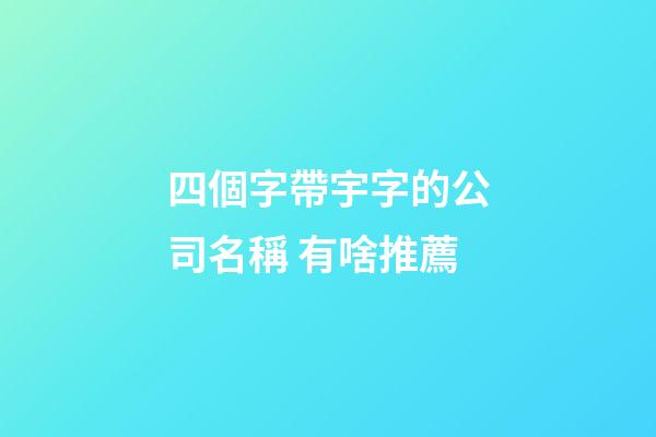 四個字帶宇字的公司名稱 有啥推薦-第1張-公司起名-玄機派